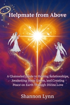 Helpmate from Above: A Channeled Guide to Healing Relationships, Awakening Inner Union, and Creating Peace on Earth Through Divine Love (The Helpmate Series)