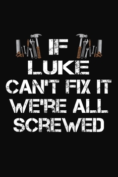 If Luke Can't Fix It We're All Screwed: Personalized Handyman Journal - Gift Notebook