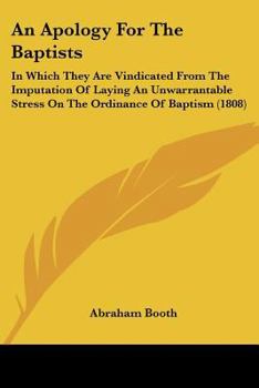 Paperback An Apology For The Baptists: In Which They Are Vindicated From The Imputation Of Laying An Unwarrantable Stress On The Ordinance Of Baptism (1808) Book