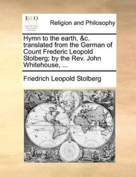 Paperback Hymn to the Earth, &C. Translated from the German of Count Frederic Leopold Stolberg; By the REV. John Whitehouse, ... Book