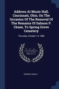 Paperback Address At Music Hall, Cincinnati, Ohio, On The Occasion Of The Removal Of The Remains Of Salmon P. Chase, To Spring Grove Cemetery: Thursday, October Book