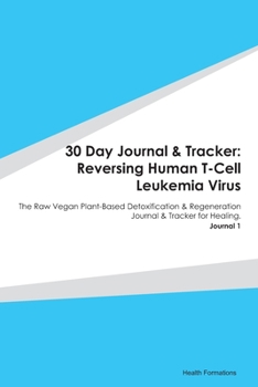 30 Day Journal & Tracker: Reversing Human T-Cell Leukemia Virus: The Raw Vegan Plant-Based Detoxification & Regeneration Journal & Tracker for Healing. Journal 1