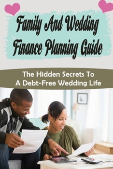 Family And Wedding Finance Planning Guide: The Hidden Secrets To A Debt-Free Wedding Life: Stress Free Wedding Preparations Guide
