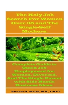 The Holy Job Search For Women Over 35 And The Single-Self Mothers.: Complete Guide to Quick Job Employment for Women, Divorced, And The Single Parent with Side Hustle Business Ideas.