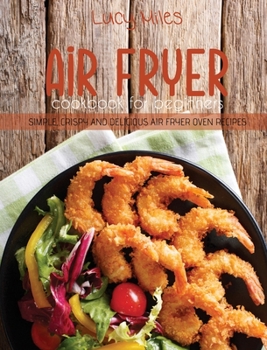 Hardcover Air Fryer Cookbook for Beginners: Simple, Crispy and Delicious Air Fryer Oven Recipes Book