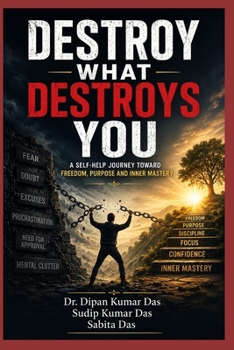 Destroy What Destroys You: A Self-Help Journey Toward Freedom, Purpose and Inner Mastery