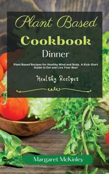 Hardcover Plant Based Diet Cookbook - Dinner Recipes: Plant Based Recipes for Healthy Mind and Body. A Kick-Start Guide to Eat and Live Your Best Book