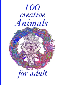 100 creative Animals for adult: Adult Coloring Book with Designs Animals, Mandalas, Flowers Portraits and Stress Relieving