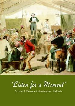 'LISTEN FOR A MOMENT.' A Small Book of Australian Ballads.