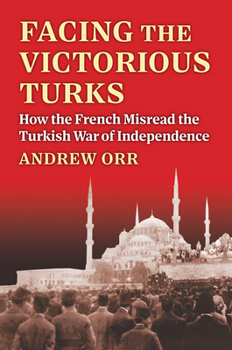 Hardcover Facing the Victorious Turks: How the French Misread the Turkish War of Independence Book