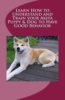 Paperback Learn How to Understand and Train your Akita Puppy & Dog to Have Good Behavior Book