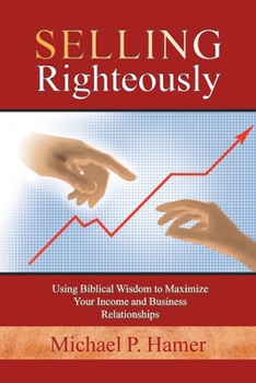 Paperback Selling Righteously: Using Biblical Wisdom to Maximize Your Income and Business Relationships Book