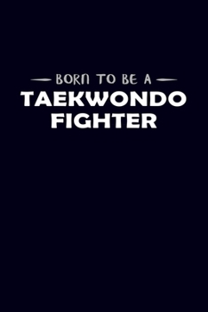 Born To Be A Taekwondo Fighter: Taekwondo Journal Notebook