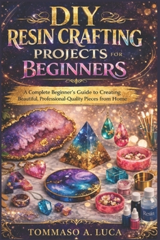 Paperback DIY Resin Crafting Projects for Beginners: A Complete Beginner's Guide to Creating Beautiful, Professional-Quality Pieces from Home Book