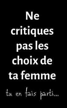 Ne critiques pas les choix de ta femme: petit carnet de notes ligné, cahier format de poche, petit A5 12,7 cm x 20,32 cm, idée de cadeau homme femme ... drôle anniversaire noël fête (French Edition)