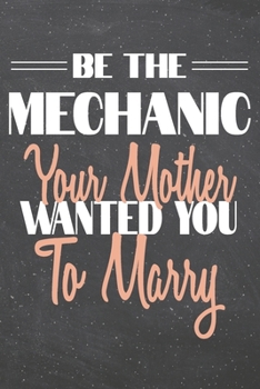 Be The Mechanic Your Mother Wanted You To Marry: Mechanic Dot Grid Notebook, Planner or Journal | 110 Dotted Pages | Office Equipment, Supplies | Funny Mechanic Gift Idea for Christmas or Birthday