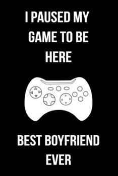 I Paused My Game To Be Here Best Boyfriend Ever: Blank Lined Gaming Notebook For Video Game Lovers Boyfriend Gift