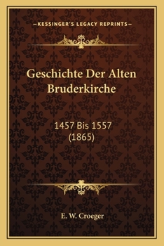 Paperback Geschichte Der Alten Bruderkirche: 1457 Bis 1557 (1865) [German] Book