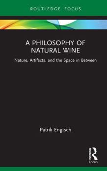 A Philosophy of Natural Wine: Nature, Artifacts, and the Space in Between (Routledge Studies in the Philosophy of Food)