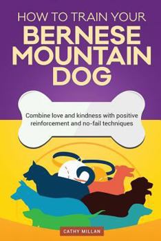 Paperback How to Train Your Bernese Mountain Dog (Dog Training Collection): Combine Love and Kindness with Positive Reinforcement and No-Fail Techniques Book