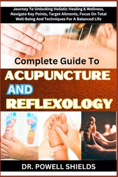 Paperback Complete Guide To ACUPUNCTURE AND REFLEXOLOGY: Journey To Unlocking Holistic Healing & Wellness, Navigate Key Points, Target Ailments, Focus On Total Book