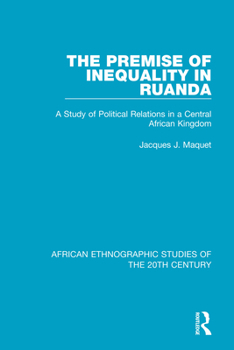 The Premise of Inequality in Ruanda: A Study of Political Relations in a Central African Kingdom (African Ethnographic Studies of the 20th Century)