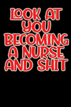 Look At You Becoming A Nurse And Shit Notebook gifts: Nurse journal gift /Nurse notebook /lined notebook Gift, 120 Pages, 6x9, Soft Cover, glossy Finish