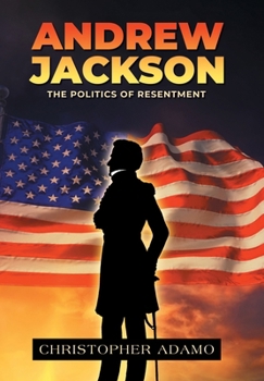 Andrew Jackson: The Politics of Resentment
