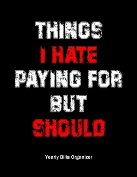Paperback Things I Hate Paying For But I Should - Yearly Bills Organizer: Funny Monthly Bill Budget Organizer Planner - To Help You Organize Weekly and Daily Ex Book