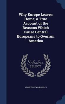 Hardcover Why Europe Leaves Home; A True Account of the Reasons Which Cause Central Europeans to Overrun America Book