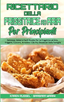 Hardcover Ricettario Della Friggitrice ad Aria per Principianti: Deliziose, Veloci e Facili Ricette Per La Friggitrice ad Aria. Friggere, Cuocere, Arrostire i C [Italian] Book