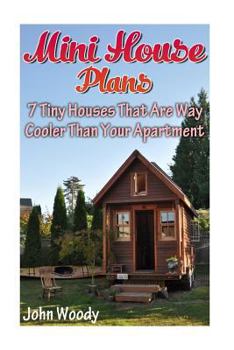 Paperback Mini House Plans: 7 Tiny Houses That Are Way Cooler Than Your Apartment: (House Plans, Tiny House Plans) Book