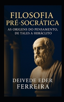 Filosofia Pré-Socrática: As Origens do Pensamento, de Tales a Heráclito