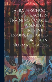Hardcover Sabbath-school Teacher-training Course. a Series of Thirty-nine Lessons, Designed for use in Normal Classes Book