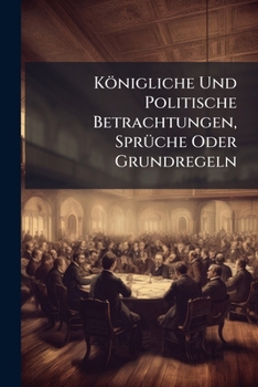 Paperback Königliche Und Politische Betrachtungen, Sprüche Oder Grundregeln Book