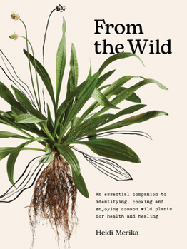 Hardcover From the Wild: The Essential Companion to Identifying, Using and Enjoying Common Wild Plants for Health and Healing Book