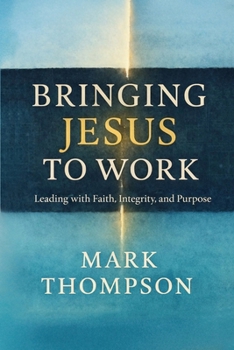 Paperback Bringing Jesus to Work: Leading with Faith, Integrity, and Purpose Book