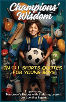 Paperback Champions' Wisdom in 111 Sports Quotes for Young Boys: Empowering Tomorrow's Heroes with Enduring Lessons from Sporting Legends Book