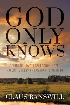 God Only Knows   Poems of love, depression, hope, nature, stress and cathartic writing