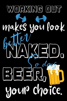 Working out makes you look better naked. So does beer, your choice.: Perfect Gift For Working Out Enthusiasts And Beer Lovers, 120 Pages Blank Lined ... For Notes, Office, Homework And Much More!