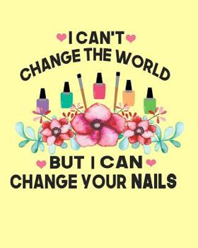 I Can't Change The World But I Can Change Your Nails: Nail Technician Notebook- Nail Technician Gifts 100 Page 8x10 Notebook