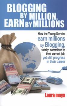 Paperback Blogging by Million, Earn by Millions: How the Young Savvies Earn Millions by Blogging, Totally Committed to Their Current Job, Yet Still Progress in Book