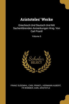 Paperback Aristoteles' Werke: Griechisch Und Deutsch Und Mit Sacherklärenden Anmerkungen Hrsg. Von Carl Prantl; Volume 6 [German] Book