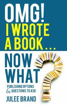 OMG! I Wrote a Book ... Now What?: Publishing Options & Questions to Ask