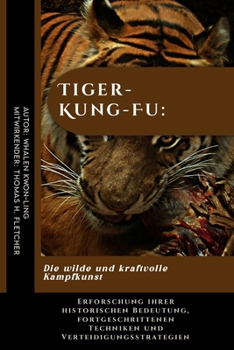Tiger-Kung-Fu: Die wilde und kraftvolle Kampfkunst: Erforschung ihrer historischen Bedeutung, fortgeschrittenen Techniken und Verteidigungsstrategien ... aus aller Welt) (German Edition)