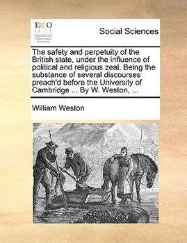 Paperback The Safety and Perpetuity of the British State, Under the Influence of Political and Religious Zeal. Being the Substance of Several Discourses Preach' Book