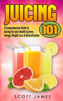 Paperback Juicing 101: A Comprehensive Guide to Juicing for Your Health, Immune System, Energy, Weight Loss & Detoxification Book
