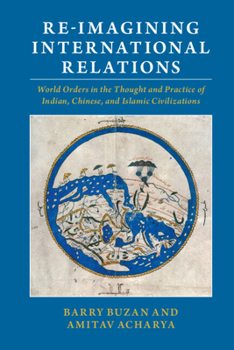 Hardcover Re-Imagining International Relations: World Orders in the Thought and Practice of Indian, Chinese, and Islamic Civilizations Book