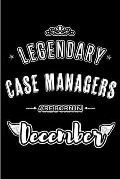 Legendary Case Manager are born in December: Blank Lined Journal Notebook Diary - a Perfect Birthday, Appreciation day,Business conference, management ... Gift from friends, coworkers and family.