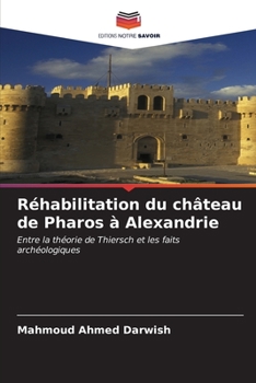 Réhabilitation du château de Pharos à Alexandrie: Entre la théorie de Thiersch et les faits archéologiques (French Edition)
